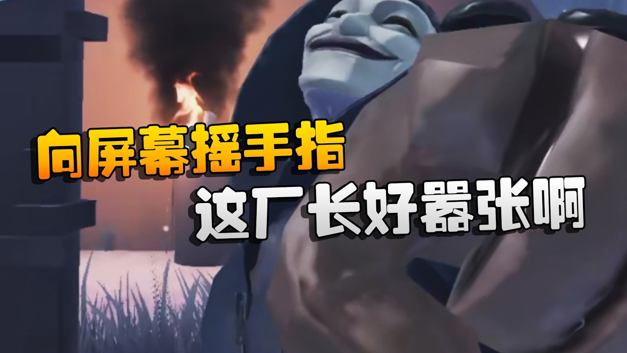 向屏幕摇手指！这厂长好嚣张啊 | Identity V | アイデンティティV