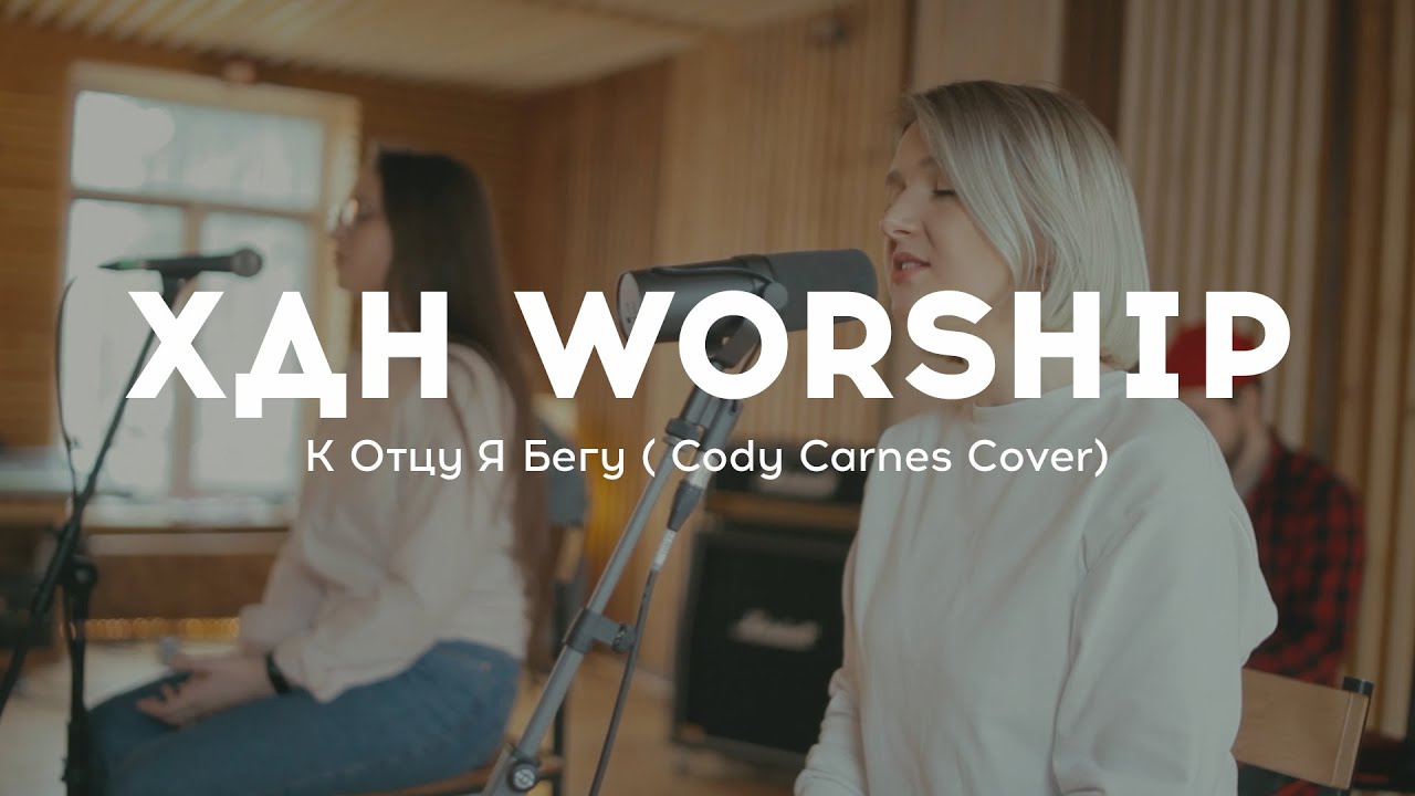 ХДН Worship - К Отцу Я Бегу ( Cody Carnes Cover)