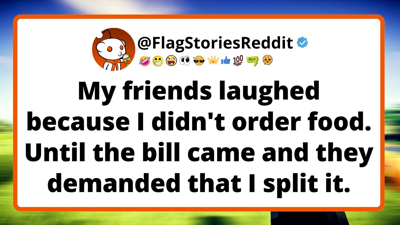 My friends laughed because I didn't order food. Until the bill came and they demanded that I...