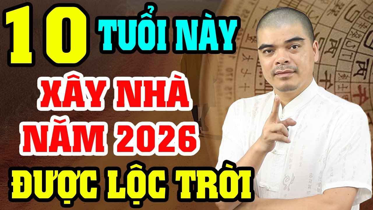 10 Tuổi Này Cứ Xây Nhà Năm 2026 Sẽ Được HƯỞNG LỘC TRỜI BAN Giàu Sang Vô Đối, Cả Đời Phú Quý Bình An