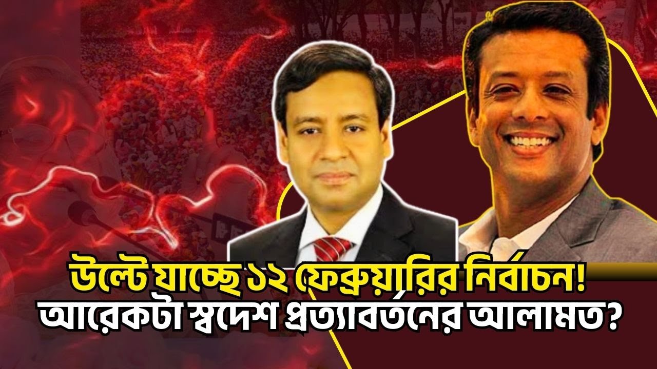 উল্টে যাচ্ছে ১২ ফেব্রুয়ারির নির্বাচন! আরেকটা স্বদেশ প্রত্যাবর্তনের আলামত? Golam Maula Rony