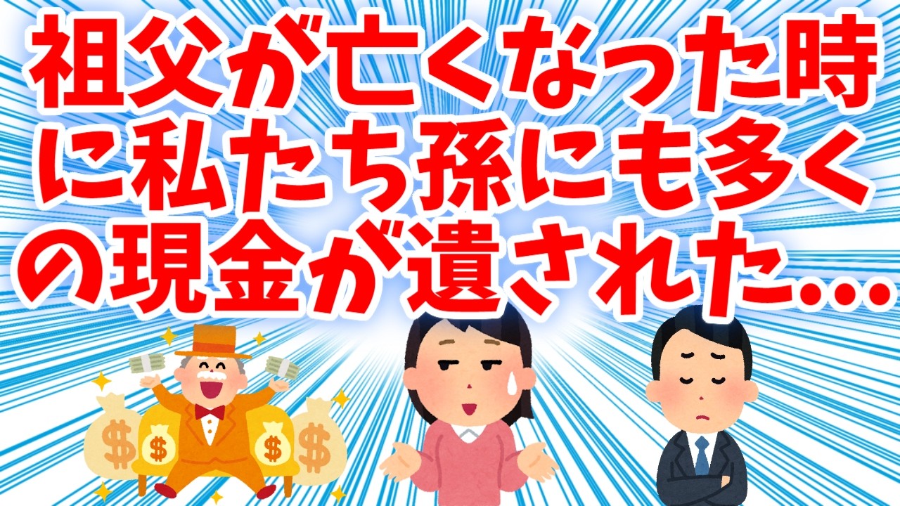 【スカッと】祖父が亡くなった時に私たち孫たちにも多くの現金が遺された