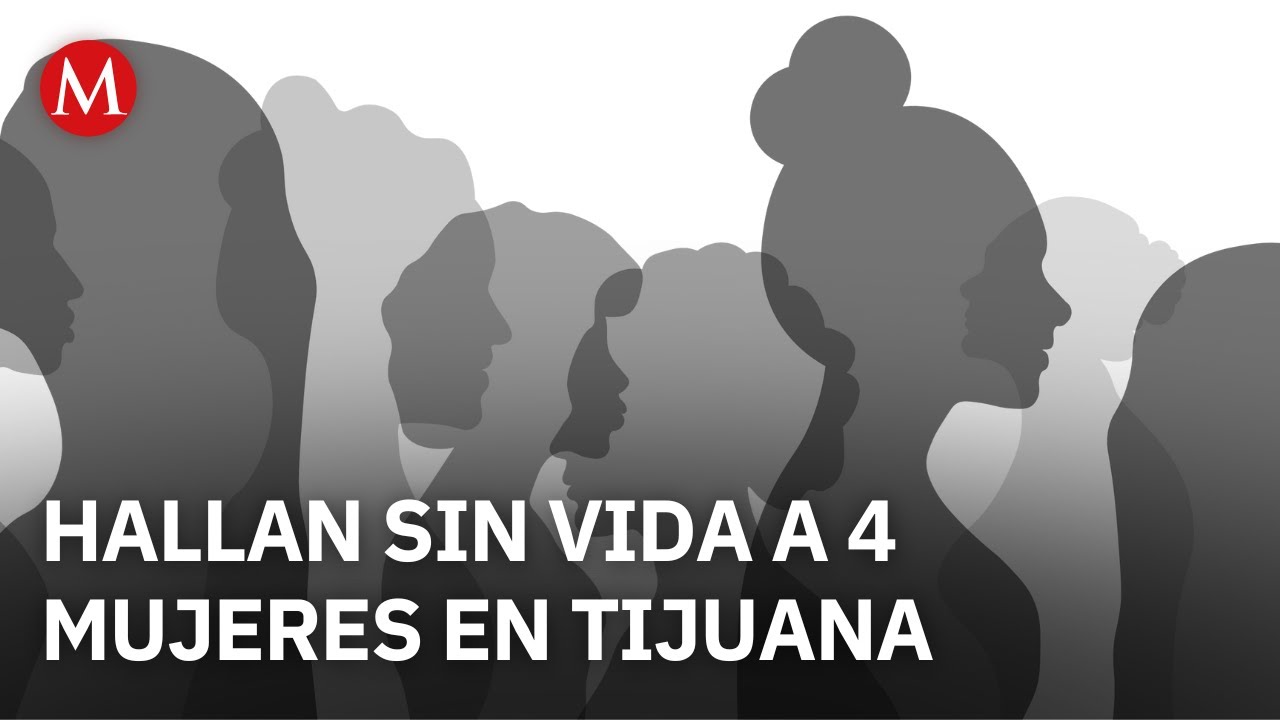 Identifican a 4 mujeres asesinadas en Tijuana; hay 3 detenidos