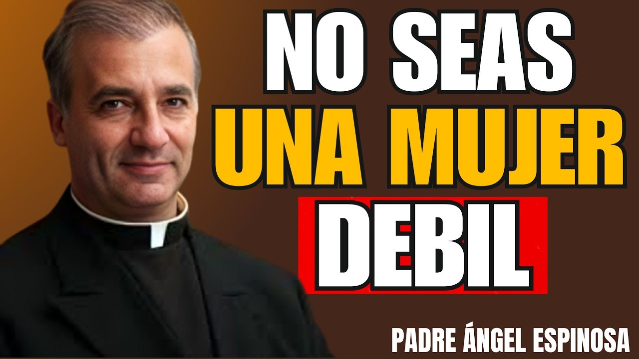 Deja De Ser Una Mujer DÉBIL (Esto Te Está Destruyendo) - Padre Ángel Espinosa