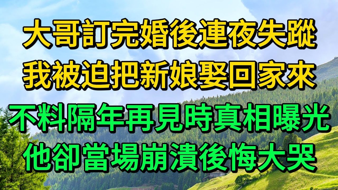 大哥訂完婚後連夜失蹤，我被迫把新娘娶回家來，不料隔年再見時真相曝光，他卻當場崩潰後悔大哭 | 柳梦微语