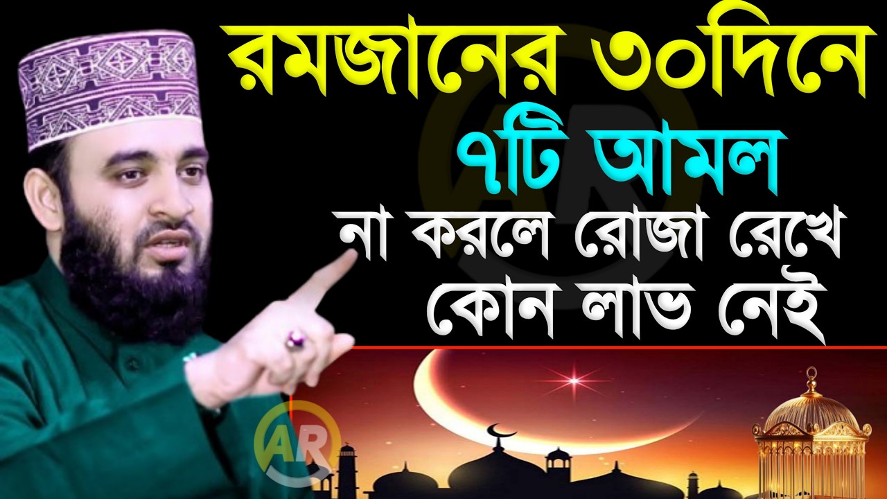 রমজানের ৩০দিনে ৭টি আমল না করলে রোজা রেখে কোন লাভ নেই । মিজানুর রহমান আজহারী
