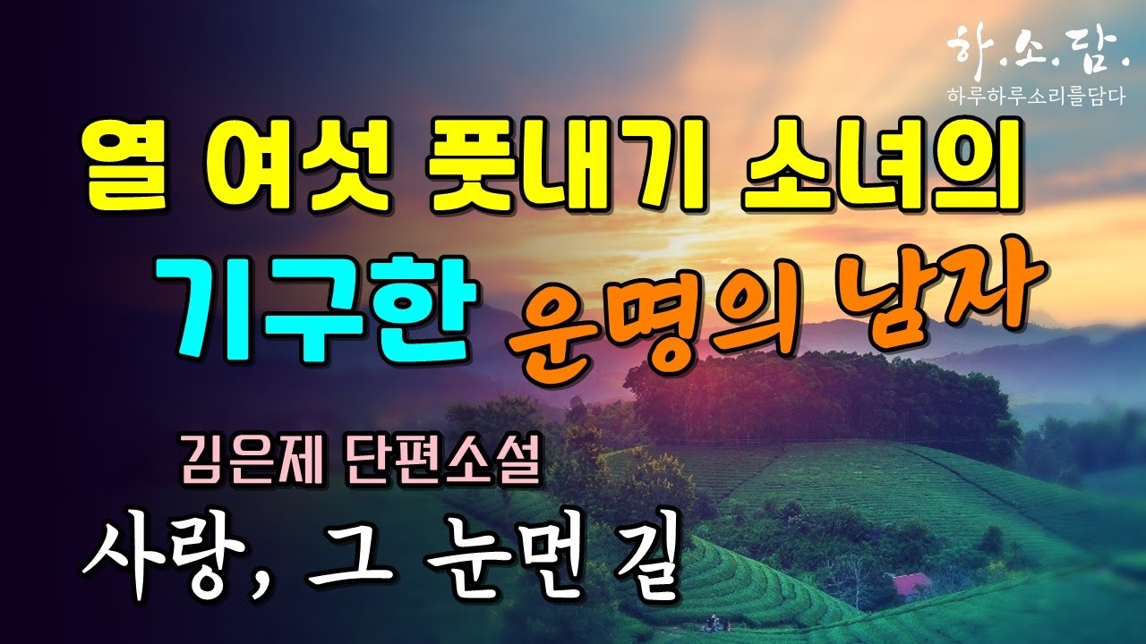 육십에 막내를 낳고 기생방에 열흘을 머물렀던 그는 열 여섯 소녀의 기구한 운명을 만들었다. [사랑, 그 눈먼 길 - 김은제 단편소설] #하소담오디오드라마