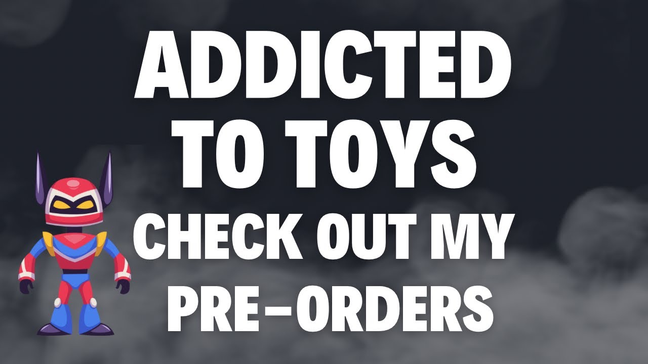 Are You Addicted To Toys Like Me? Check Out My Pre Orders