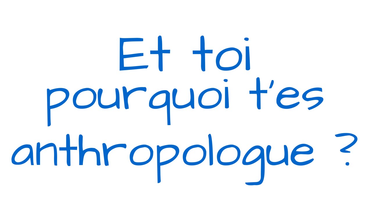 Et toi, pourquoi t'es anthropologue ?