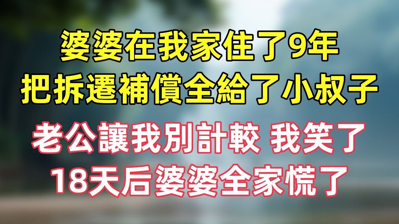婆婆在我家住了9年，把拆遷補償全給了小叔子，老公讓我別計較 我笑了，18天后婆婆全家慌了。