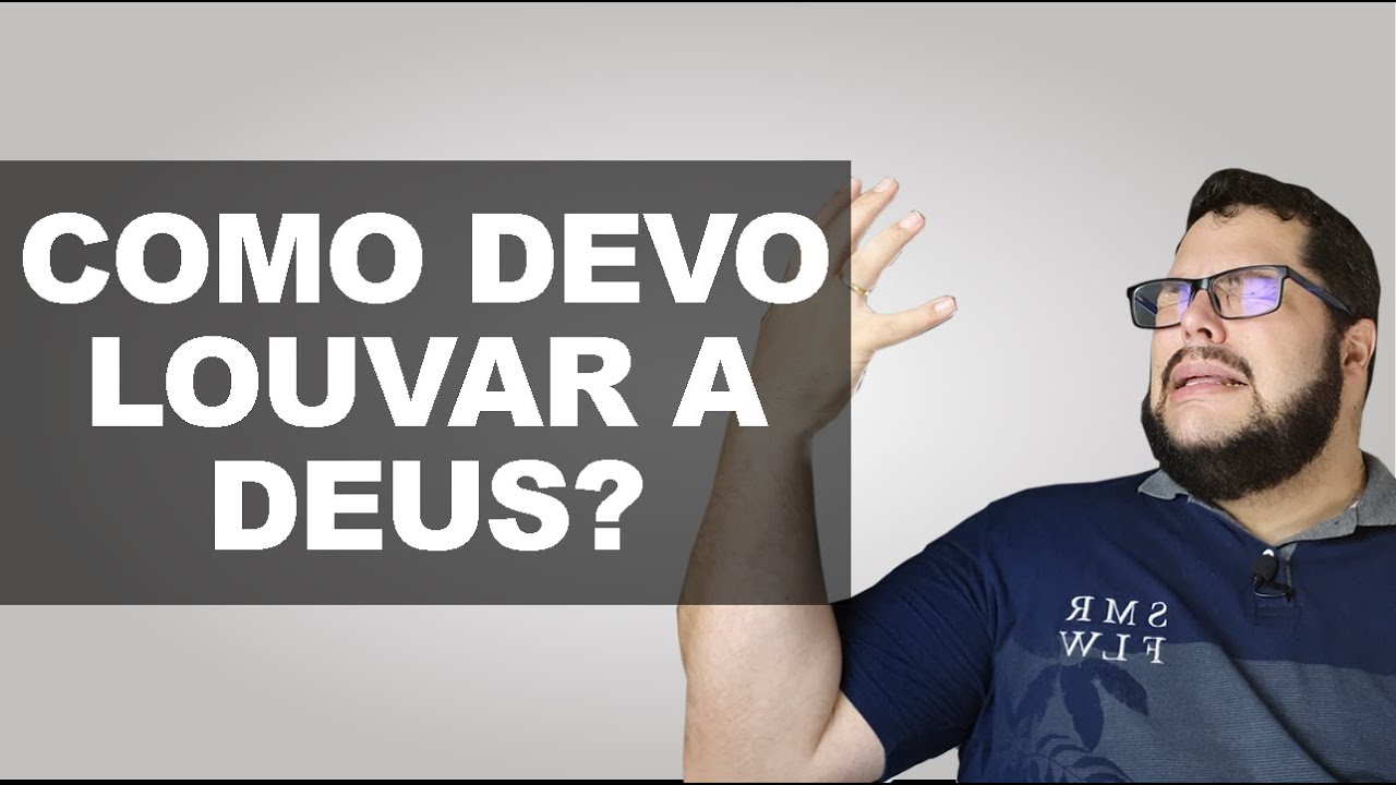 Como devo louvar a Deus?