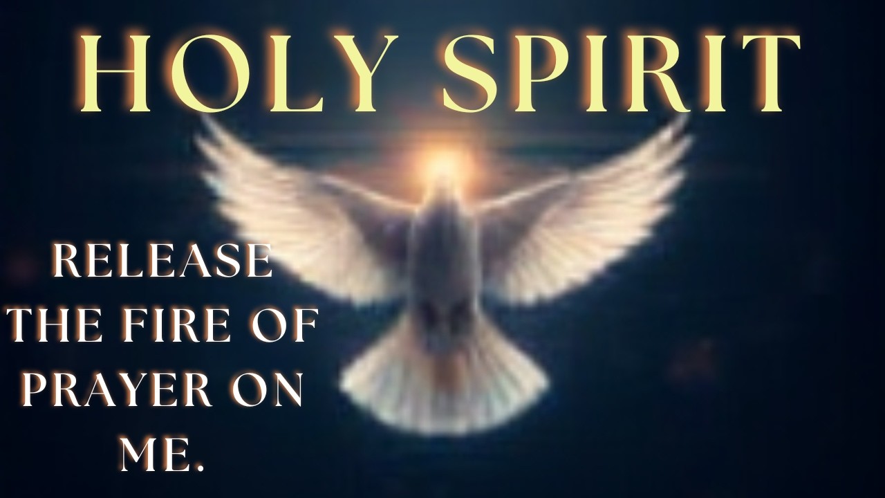 HOLY SPIRIT, RELEASE THE FIRE OF PRAYER ON ME