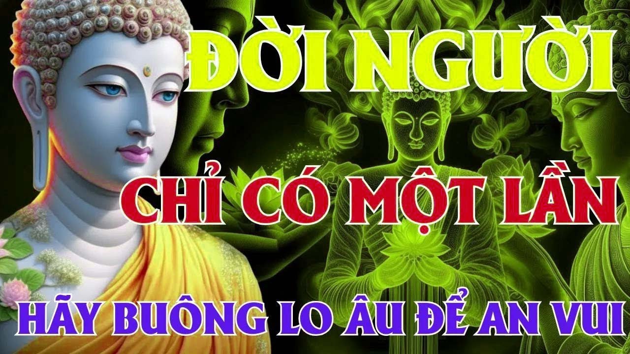 Đời Chỉ Có Một Lần   Buông Hết LO ÂU, Sống BÌNH THẢN Lòng Tự Khắc An Vui   Lời Phật Dạy