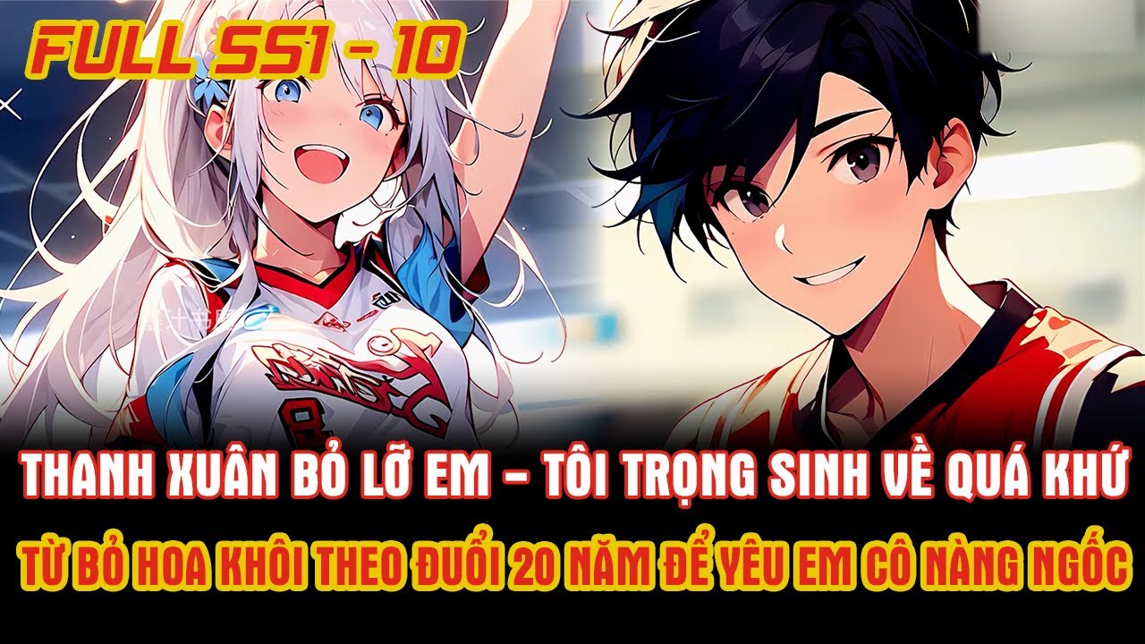Thanh Xuân Bỏ Lỡ Em, Tôi Trọng Sinh Về Quá Khứ Bỏ Hoa Khôi Theo Đuổi 20 Năm Để Yêu Em Cô Nàng Ngốc.