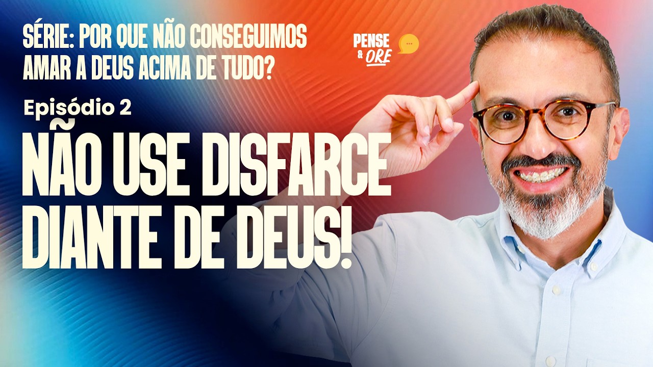 NÃO USE DISFARCE DIANTE DE DEUS! | SÉRIE: PORQUE NÃO CONSEGUIMOS AMAR A DEUS?