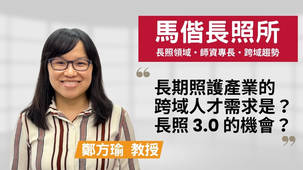 【馬偕長照所】走進長照世界，改變失能臥床命運！~鄭方瑜教授