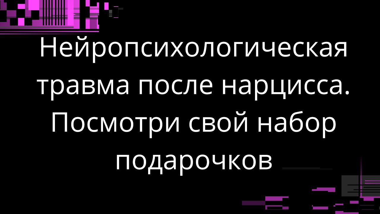 НЕЙРОПСИХОЛОГИЧЕСКАЯ ТРАВМА ПОСЛЕ НАРЦИССА. ПОСМОТРИ СВОЙ НАБОР ПОДАРОЧКОВ