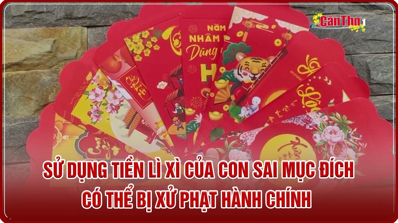 Sử dụng tiền lì xì của con sai mục đích có thể bị xử phạt hành chính  | Cần Thơ