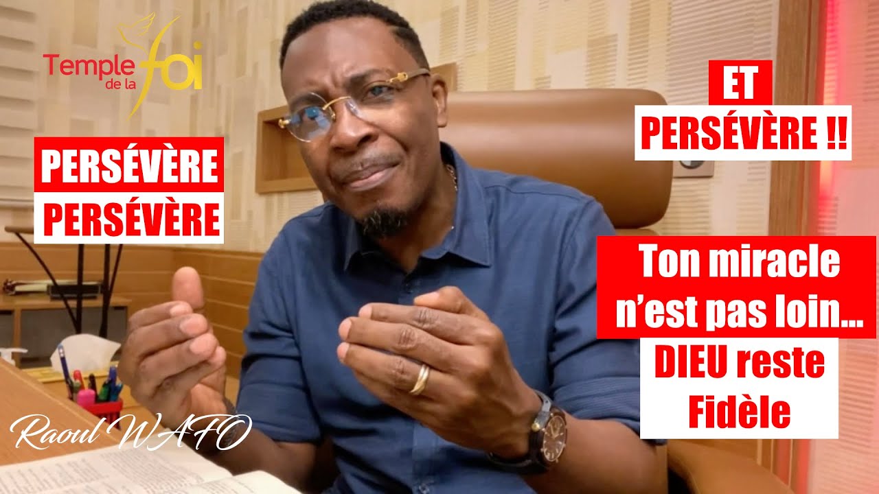 PERS&Eacute;V&Egrave;RE, PERS&Eacute;V&Egrave;RE ET PERS&Eacute;V&Egrave;RE !!! Ton miracle n&rsquo;est pas loin. DIEU reste Fid&egrave;le - Raoul WAFO