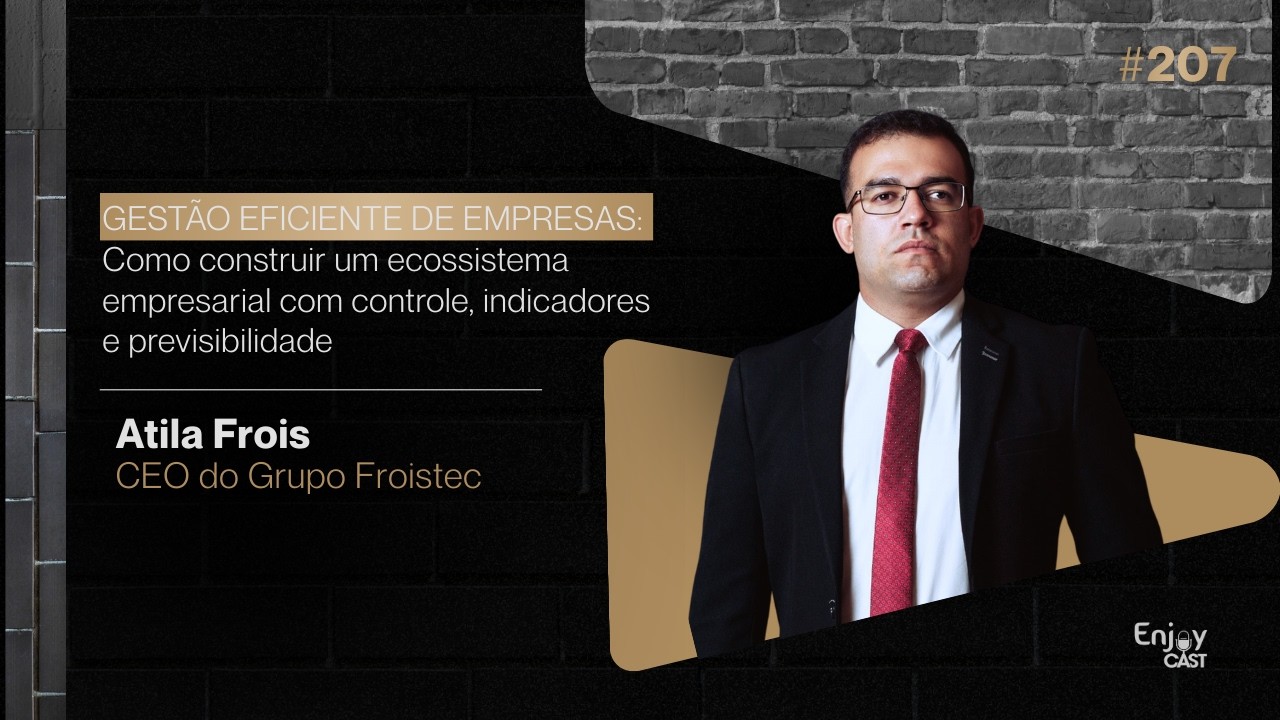 GESTÃO EFICIENTE DE EMPRESAS - Atila Frois | EnjoyCast #207