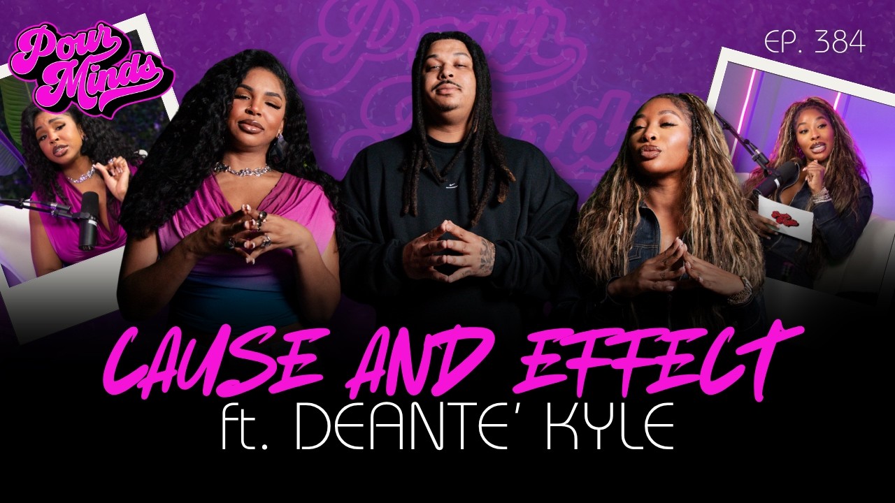 Pour Minds | Episode 384: Cause And Effect ft. Deante&rsquo; Kyle