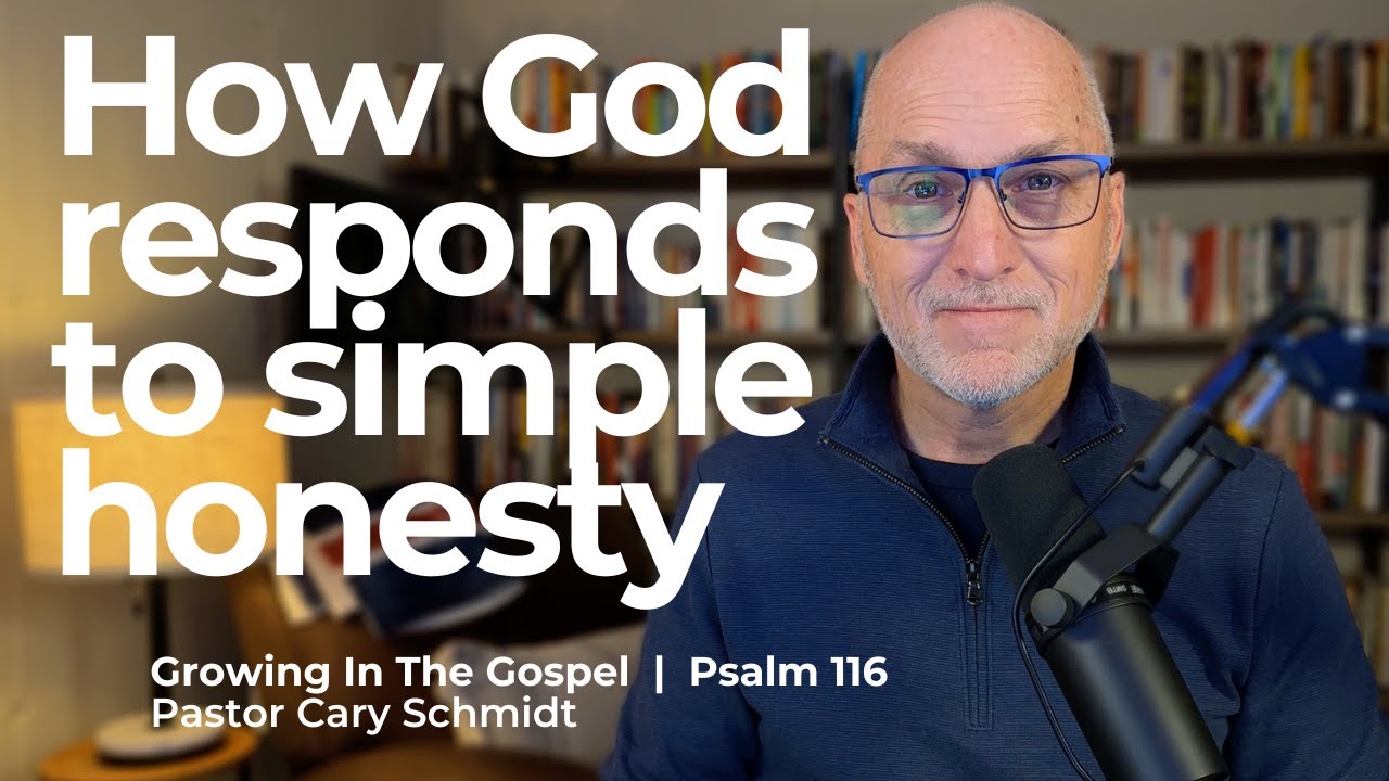 How God Responds to Desperate, Open, Honesty  | Psalm 116  |  Cary Schmidt