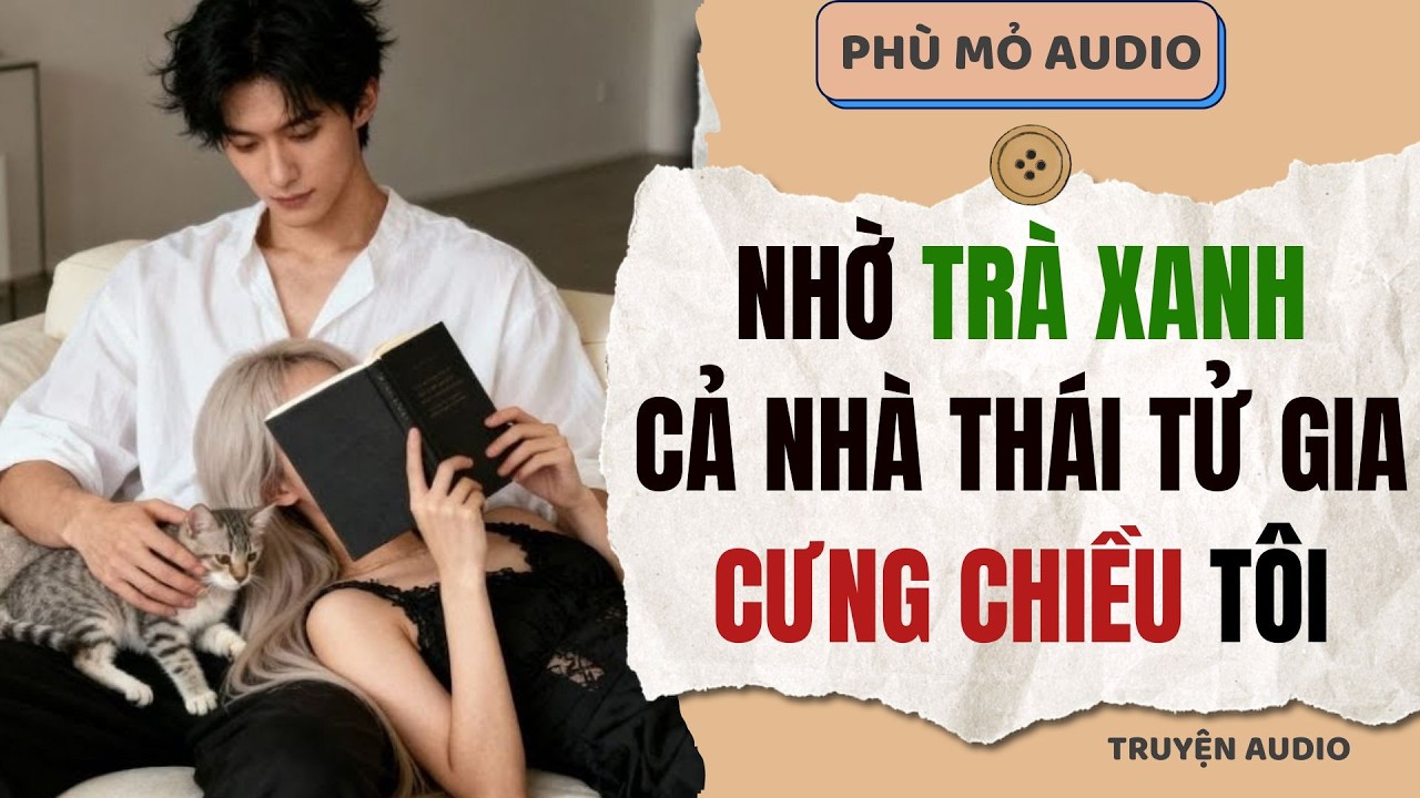 Nhờ trà xanh cả nhà thái tử gia cưng chiều tôi | Full audio