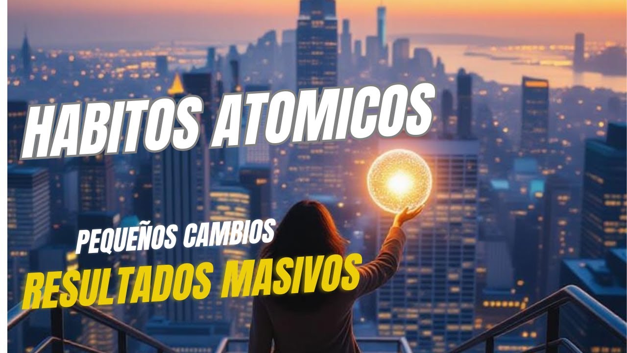 Hábitos atómicos. Pequeños cambios, resultados masivos.