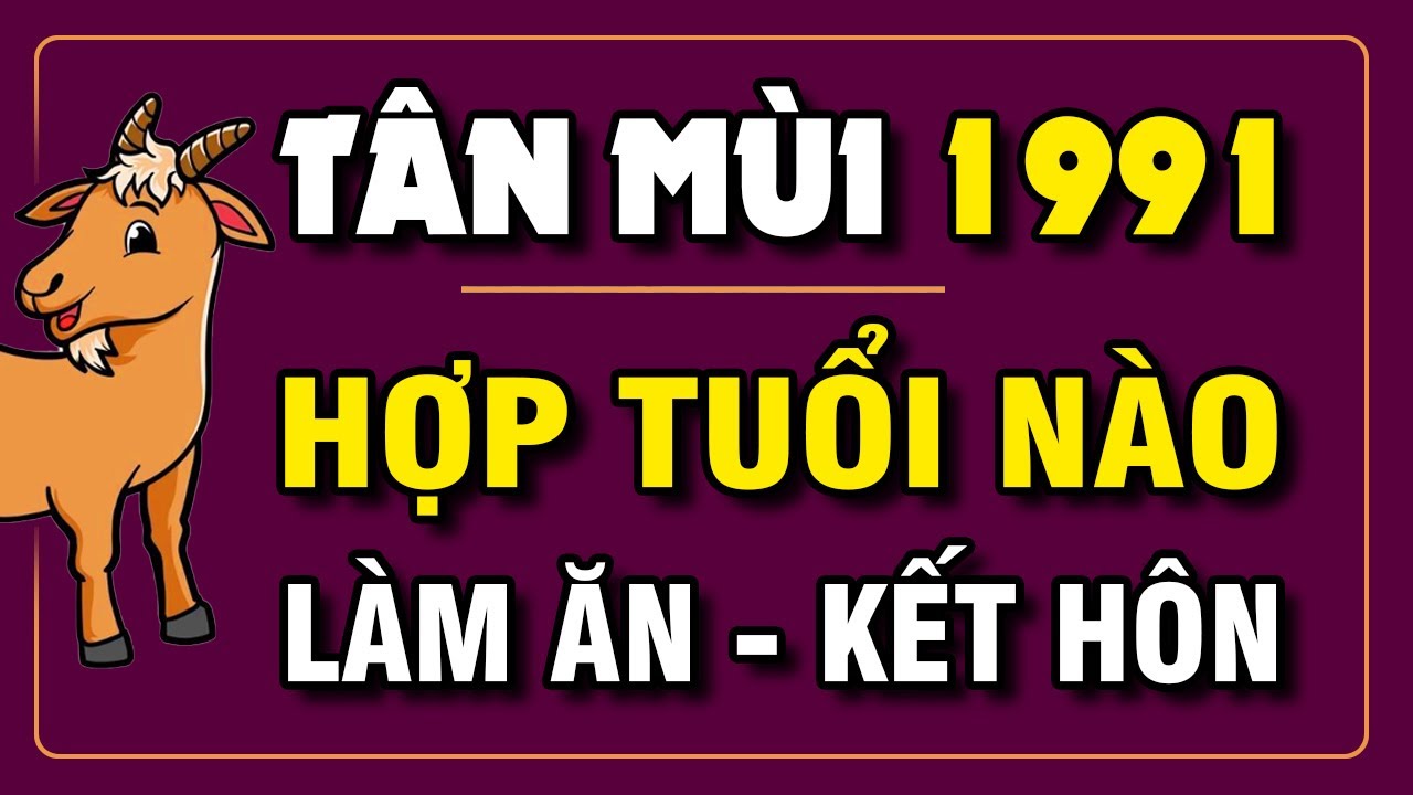 Tuổi TÂN MÙI 1991 Hợp Với Tuổi Nào Làm Ăn Và Kết Hôn | Phong Thủy Và Sức Khỏe