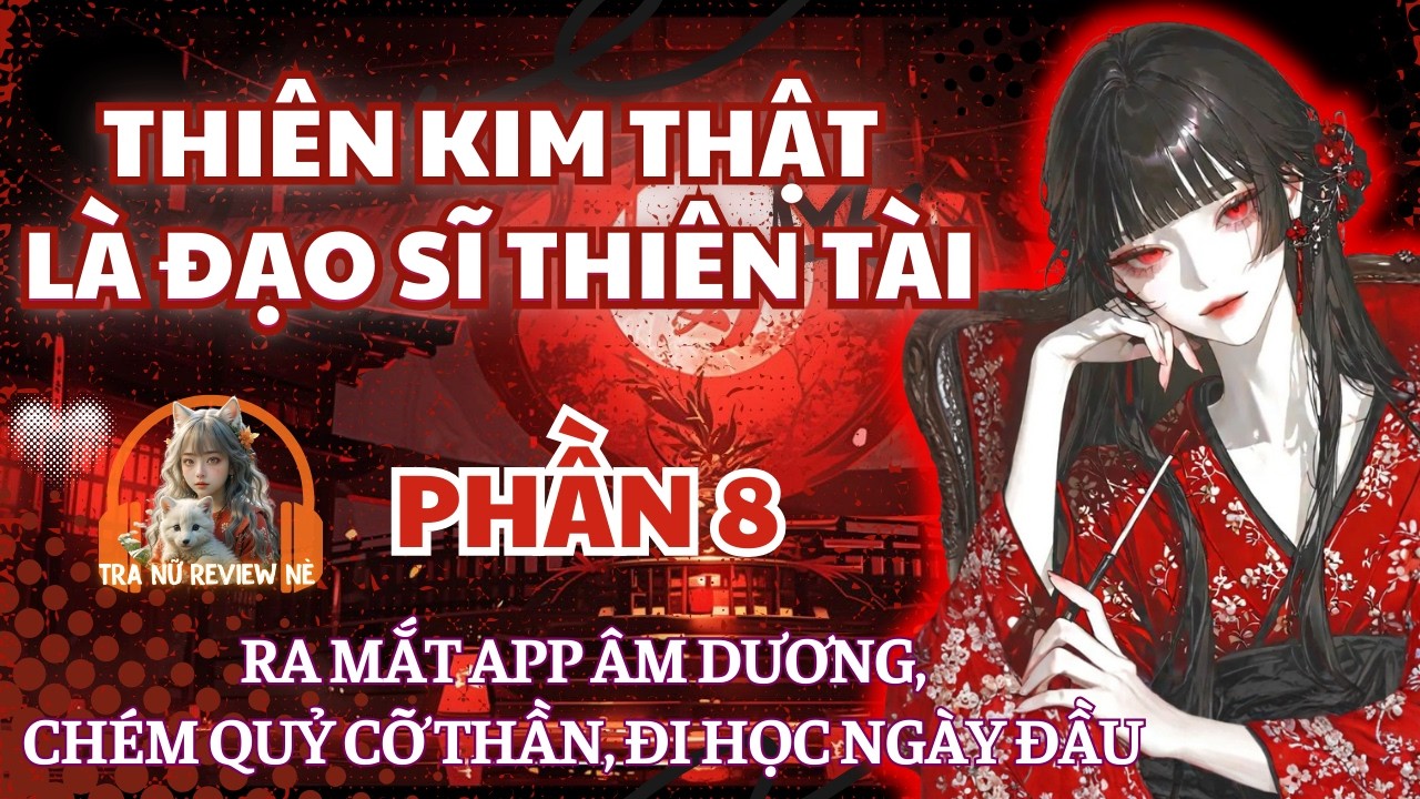 PHẦN 8: RA MẮT APP ÂM DƯƠNG, CHÉM QUỶ CỠ THẦN, ĐI HỌC NGÀY ĐẦU