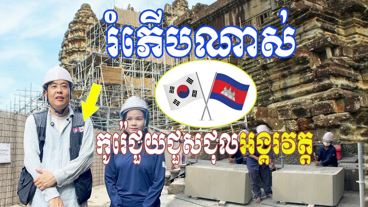 រំភើបណាស់អ្នកជំនាញ កូរ៉េ និងខ្មែរ រួមគ្នាជួសជុលប្រាសាទ អង្គរវត្តដែលជាដួងព្រលឹងជាតិខ្មែរ
