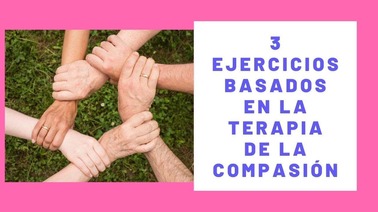 3 EJERCICIOS BASADOS EN LA TERAPIA CENTRADA EN LA COMPASIÓN
