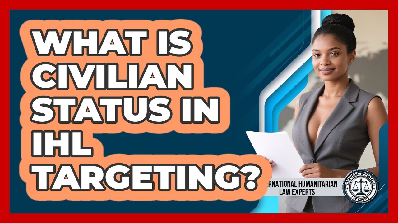 What Is Civilian Status In IHL Targeting? - International Humanitarian Law Experts