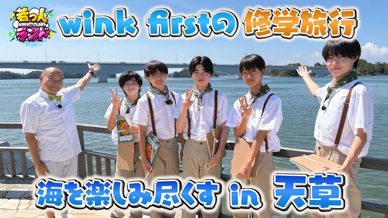 【若っ人ランド】wink first の修学旅行 海を楽しみ尽くす in 天草（完全版）