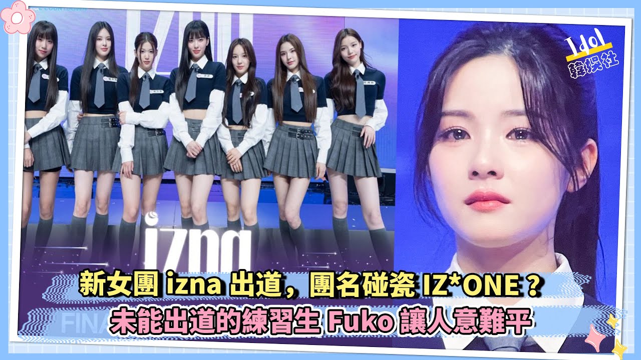 新女團izna出道，團名碰瓷IZ*ONE？未能出道的練習生Fuko讓人意難平
