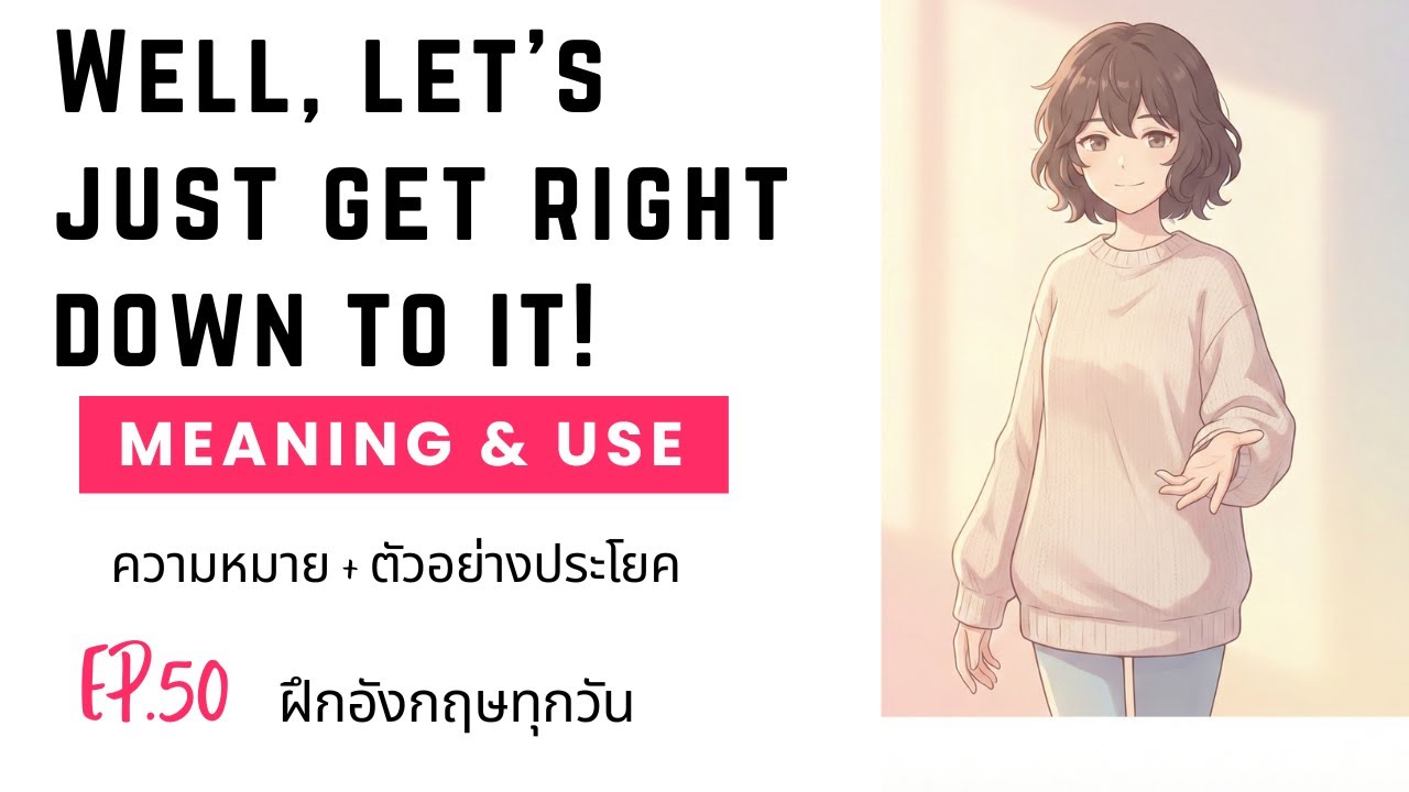 EP.50 ฝึกอังกฤษทุกวัน: Well, let’s just get right down to it! | ความหมาย + ตัวอย่างประโยค