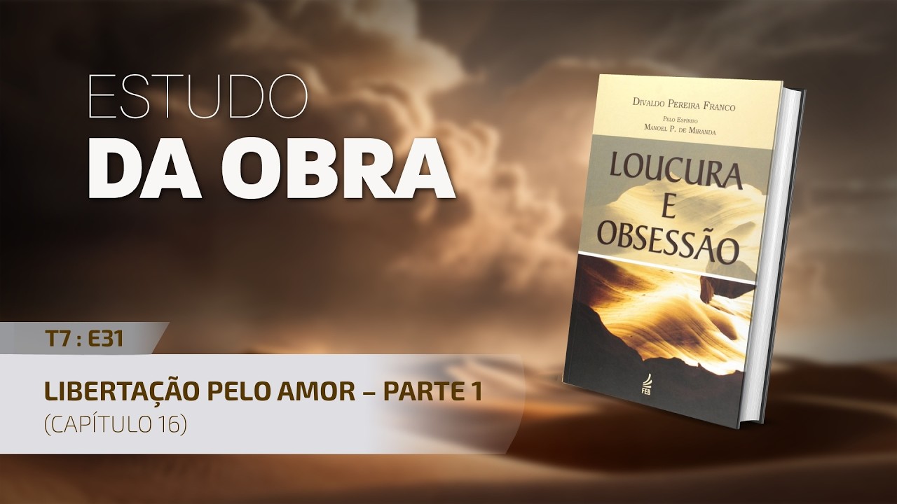 Estudo da Obra – Loucura e Obsessão | T7:E31 – Cap. 16: Libertação pelo amor – Parte 1