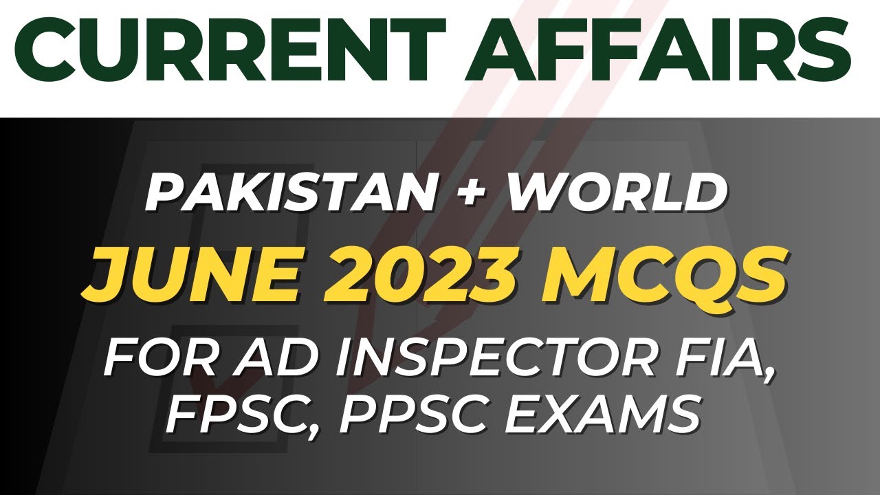 Crack the Current Affairs MCQs: June 2023 Edition for AD FIA, Inspector FIA, FPSC, PPSC Tests
