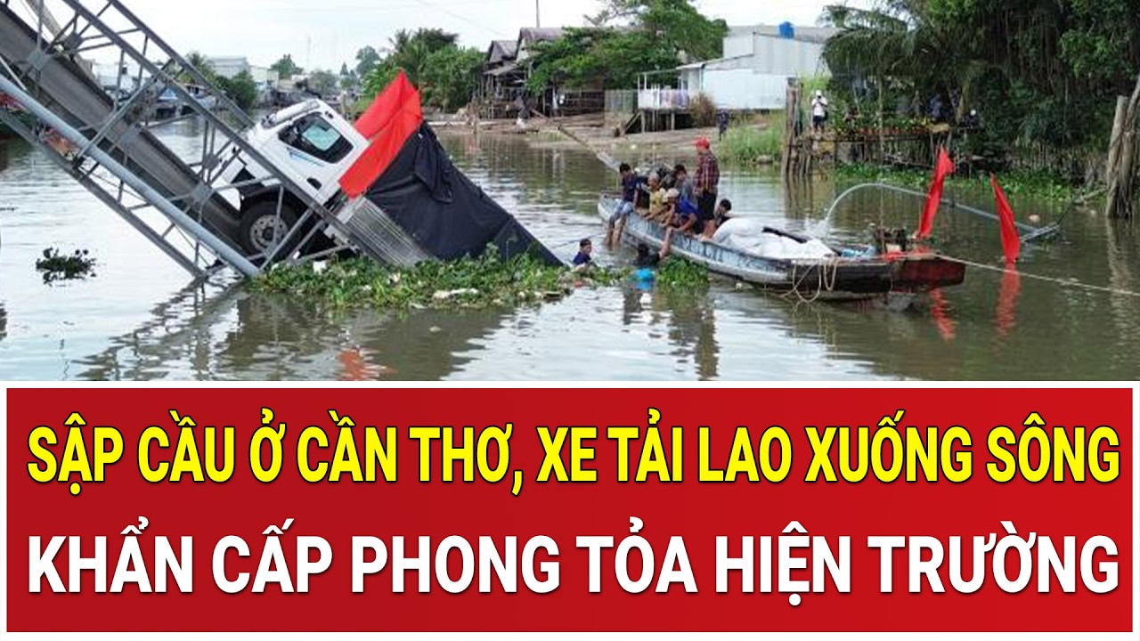 Thời sự nóng 1/3: Sập cầu ở Cần Thơ, xe tải lao thẳng xuống sông, khẩn cấp phong tỏa hiện trường