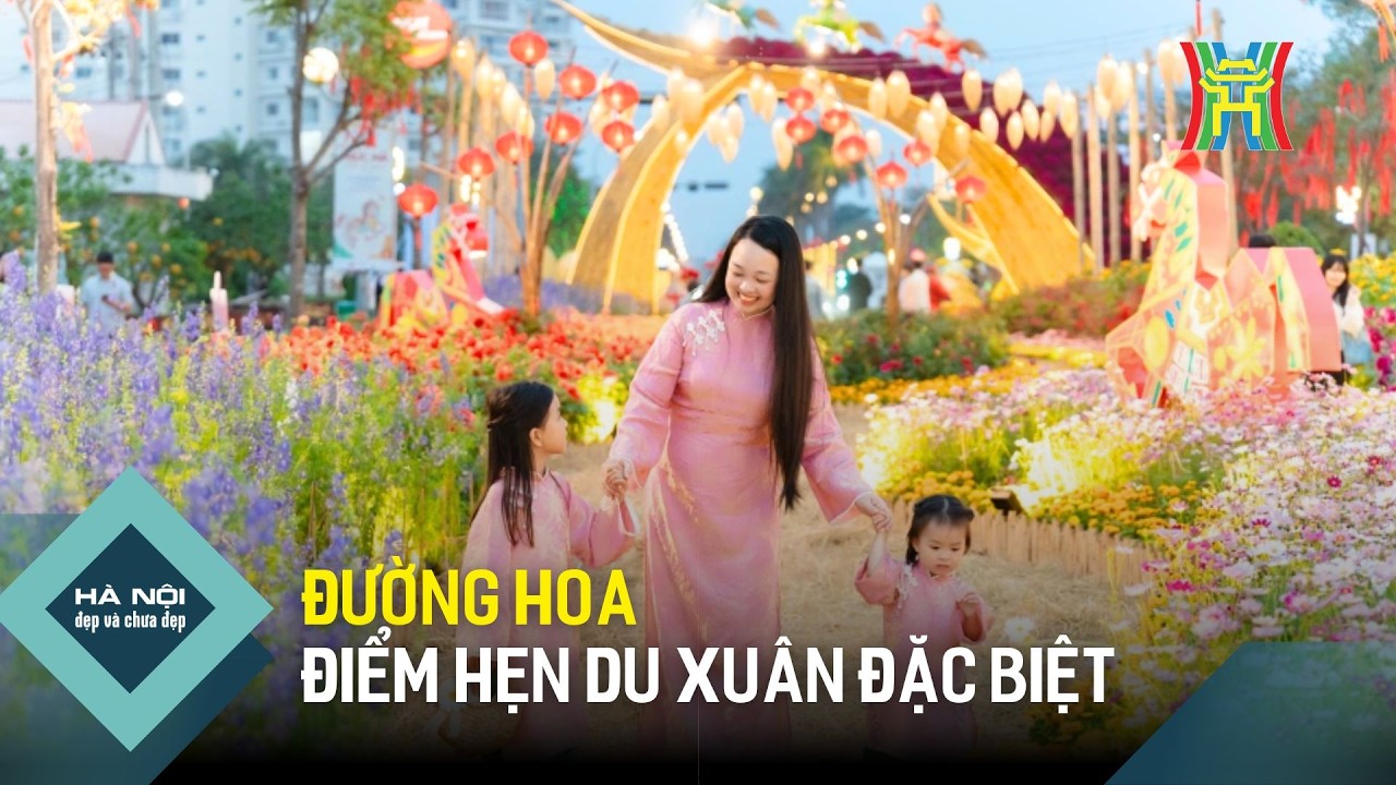 Đường hoa - Điểm hẹn du xuân đặc biệt | Hà Nội đẹp và chưa đẹp