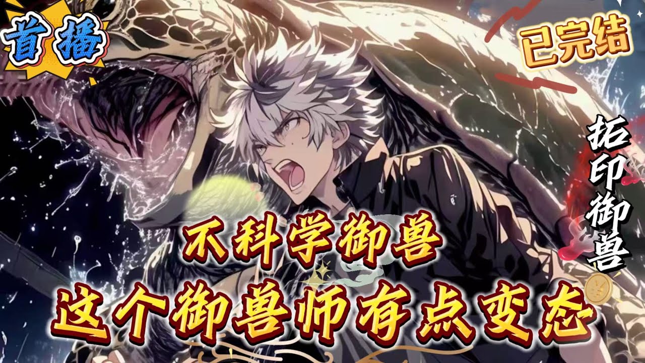 已完结《不科学御兽：这个御兽师有点变态》【御兽+升级+进阶+神兽血脉+玄武+无敌]前世996，这一世我选择躺平。修炼?不存在的，全靠御兽自己带飞。没有觉醒天赋?识海一棵黄金果树。【能量果实]提升等级