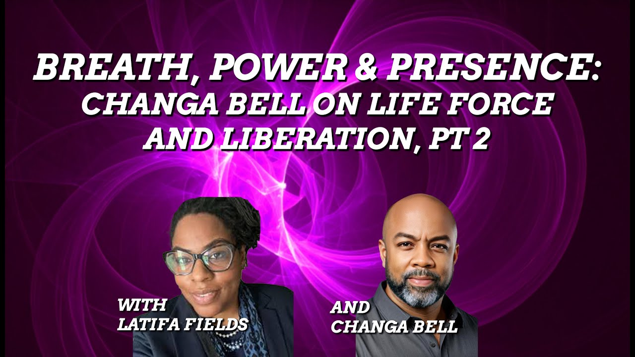 Breath, Power, and Presence: Changa Bell on Life Force and Liberation, pt 2