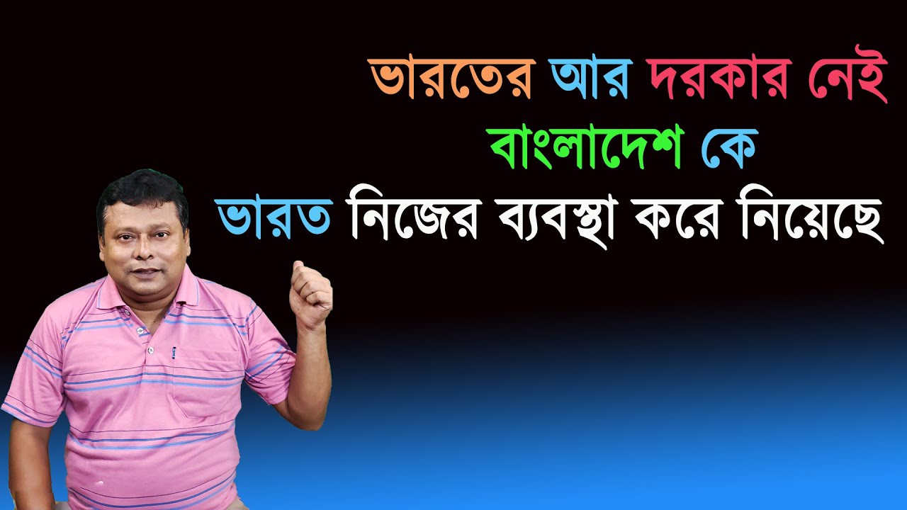 ভারতের আর দরকার নেই বাংলাদেশ কে ভারত নিজের ব্যবস্থা করে নিয়েছে