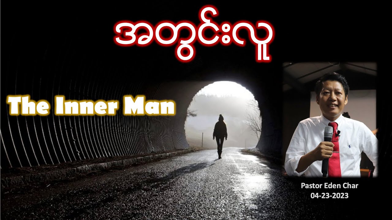 အတွင်းလူ  THE INNER MAN.  Pastor Eden Char.   April 24, 2023