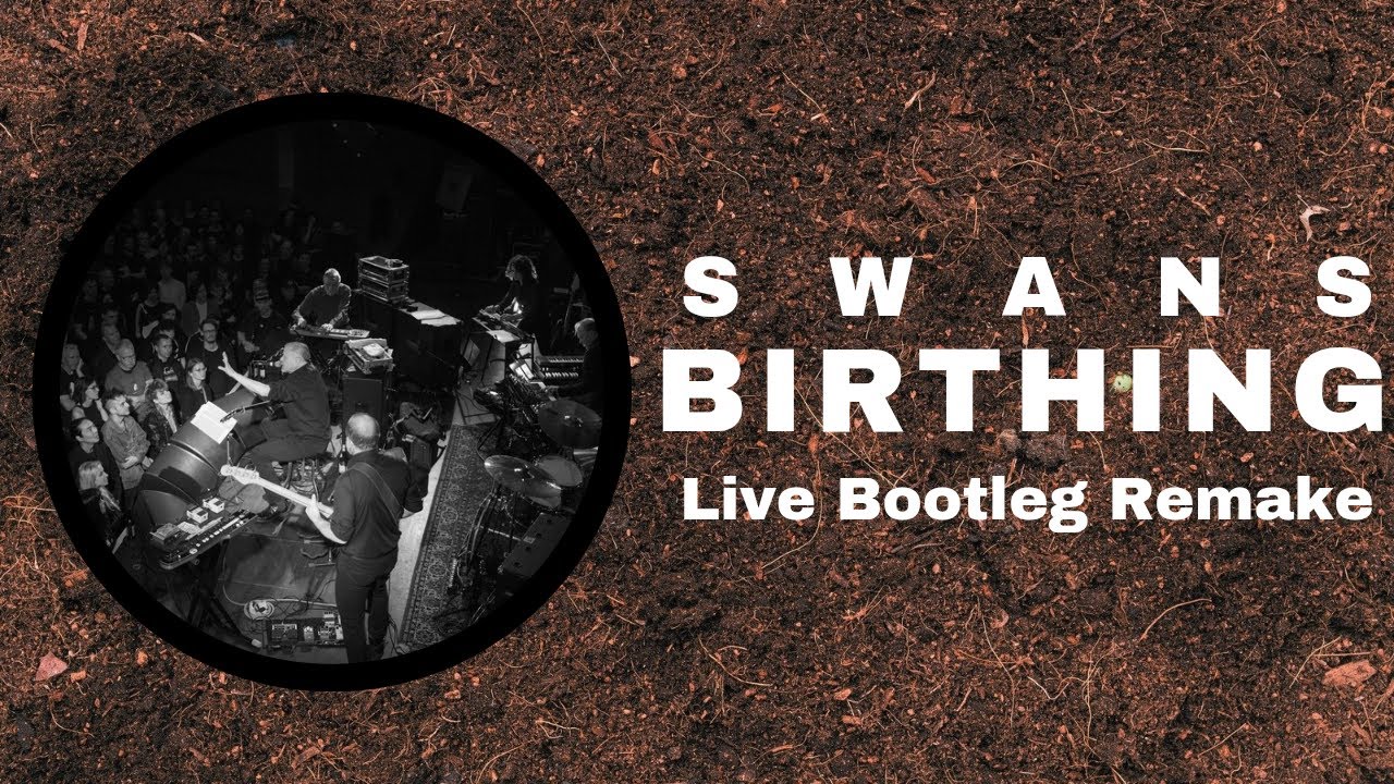 Swans - Birthing [LIVE BOOTLEG REMAKE ALBUM]