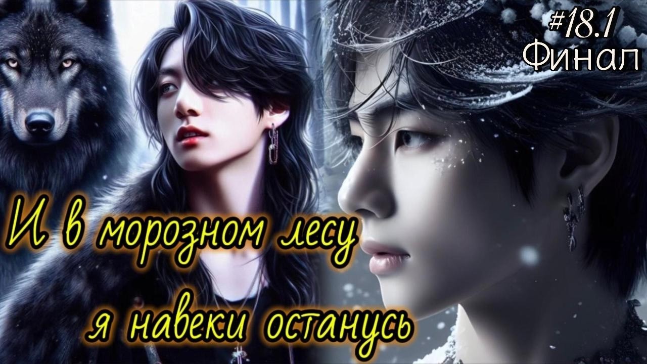 И В МОРОЗНОМ ЛЕСУ Я НАВЕКИ ОСТАНУСЬ  / 18.1 ЧАСТЬ  ФИНАЛ  / Useless goddes /   #вигуки #фанфик