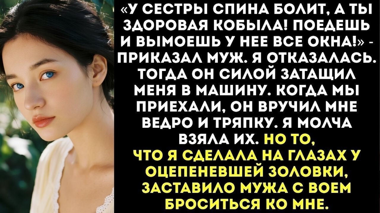 «У сестры спина болит, а ты здоровая кобыла! Поедешь и вымоешь у нее все окна!» — приказал муж...