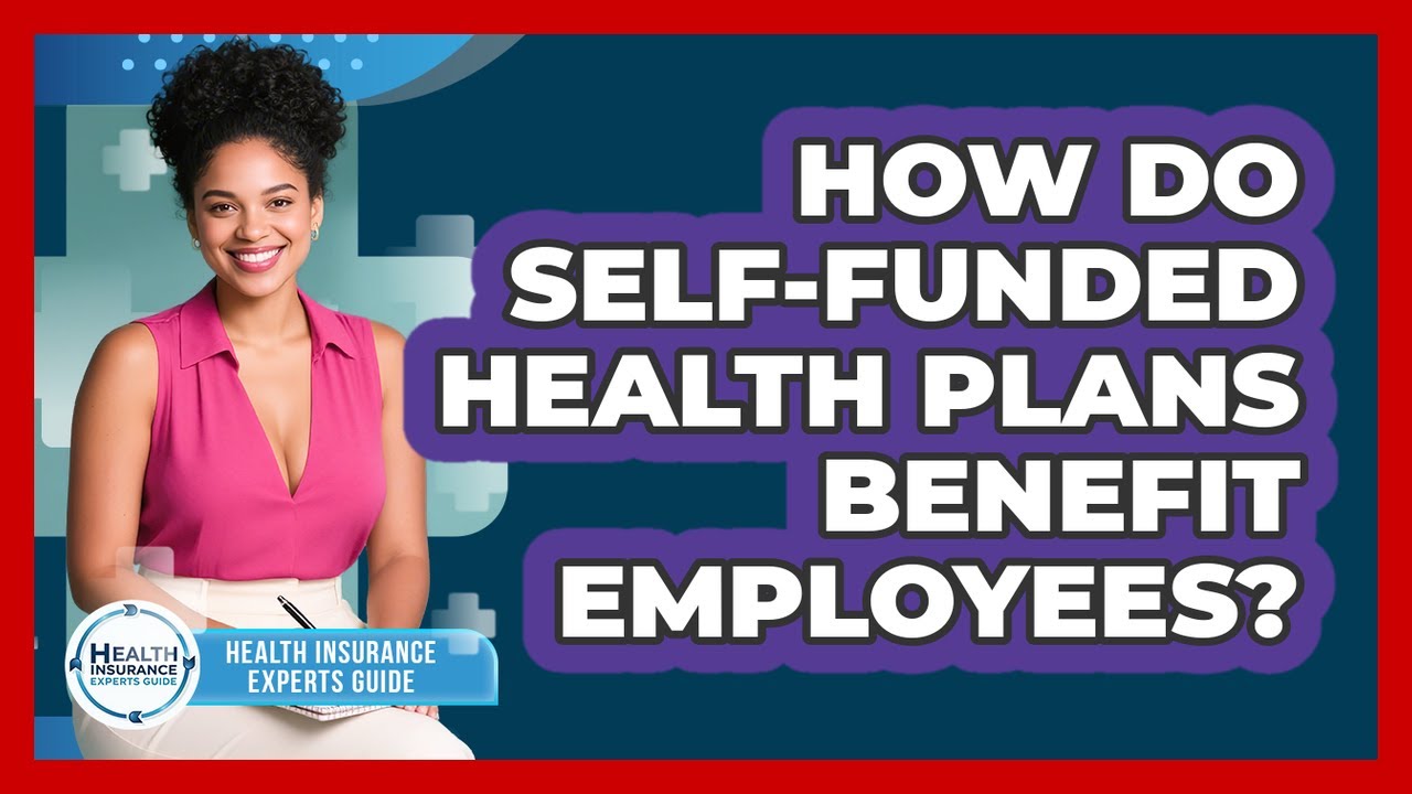 How Do Self-funded Health Plans Benefit Employees? - Health Insurance Experts Guide