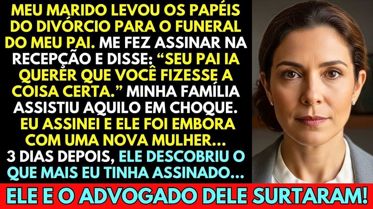MEU MARIDO LEVOU OS PAPÉIS DO DIVÓRCIO NO FUNERAL DO MEU PAI. ME FEZ ASSINAR NA FRENTE DA FAMÍLIA...