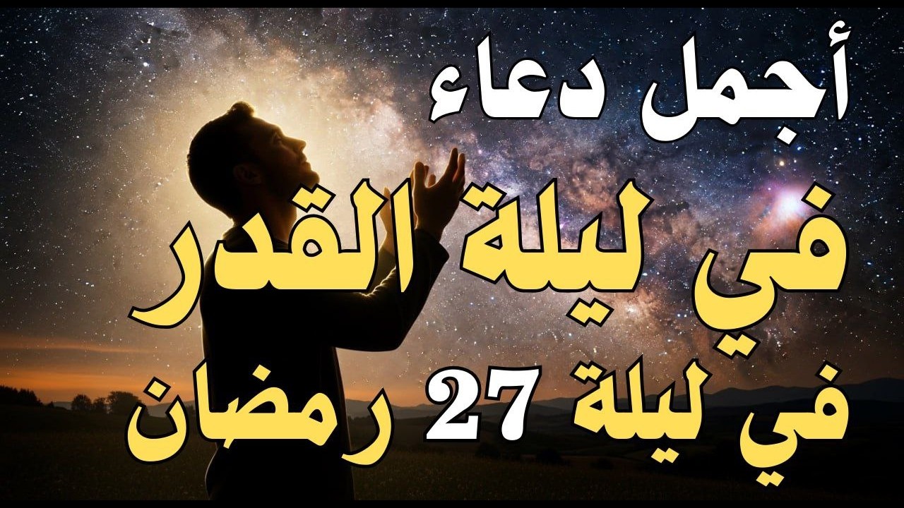 دعاء ليلة القدر ليلة الثلاثاء 27 رمضان 2026 مكتوب كامل | دعاء ليلة القدر المستجاب لجلب الرزق والفرج